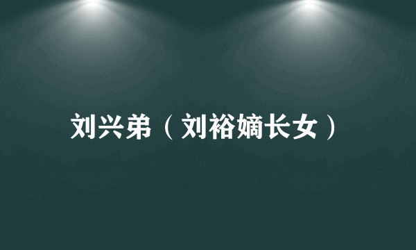 刘兴弟（刘裕嫡长女）