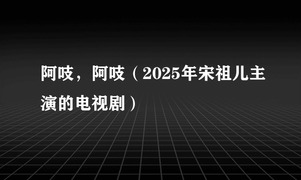 阿吱，阿吱（2025年宋祖儿主演的电视剧）