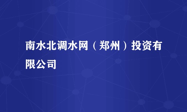 南水北调水网（郑州）投资有限公司