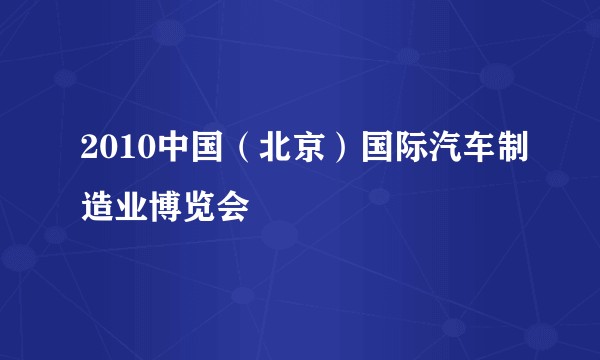 2010中国（北京）国际汽车制造业博览会