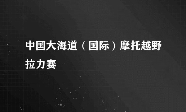 中国大海道（国际）摩托越野拉力赛