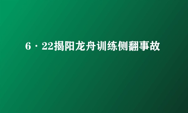 6·22揭阳龙舟训练侧翻事故