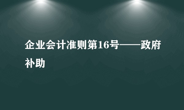 企业会计准则第16号——政府补助