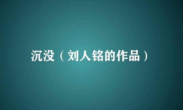 沉没（刘人铭的作品）