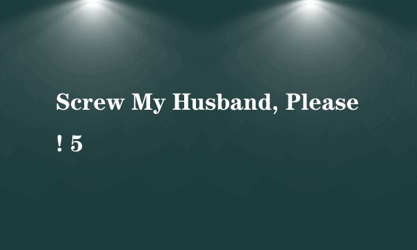 Screw My Husband, Please! 5