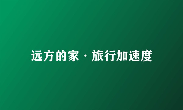 远方的家·旅行加速度