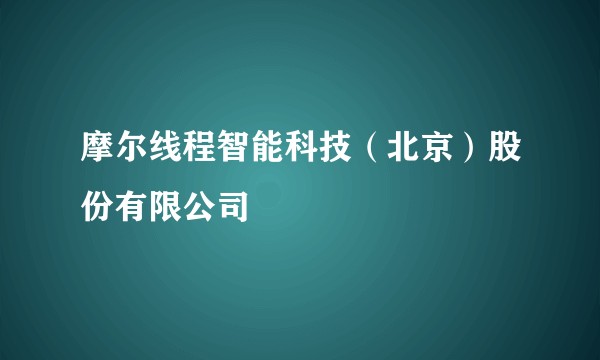 摩尔线程智能科技（北京）股份有限公司