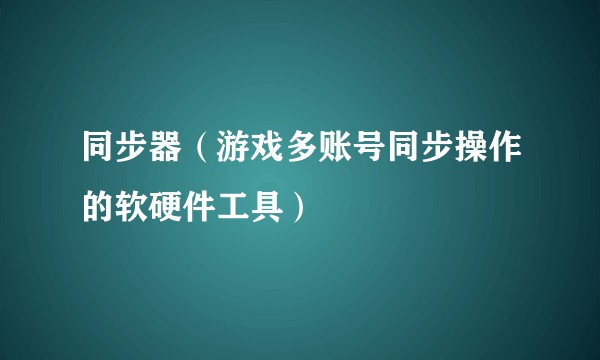 同步器（游戏多账号同步操作的软硬件工具）