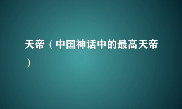 天帝（中国神话中的最高天帝）