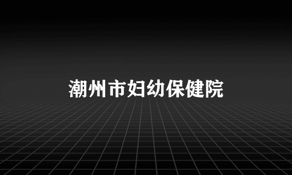 潮州市妇幼保健院