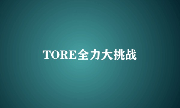 TORE全力大挑战