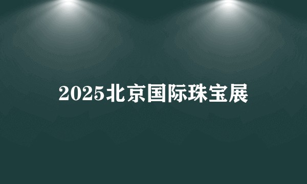 2025北京国际珠宝展