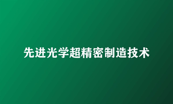 先进光学超精密制造技术