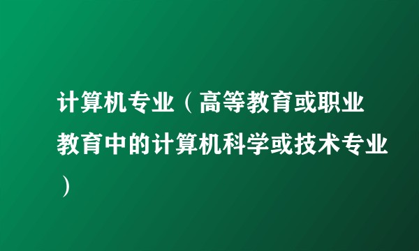 计算机专业（高等教育或职业教育中的计算机科学或技术专业）
