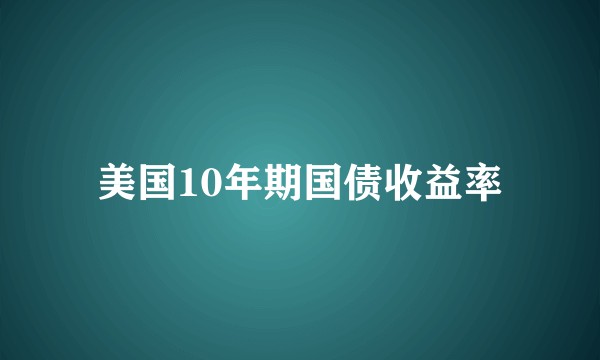 美国10年期国债收益率