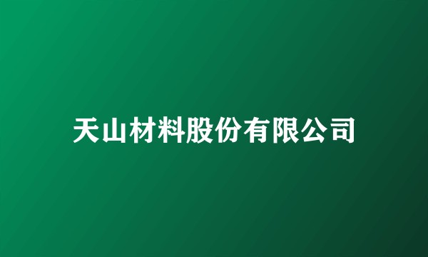天山材料股份有限公司