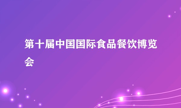 第十届中国国际食品餐饮博览会