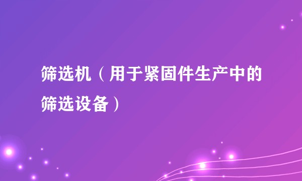 筛选机（用于紧固件生产中的筛选设备）