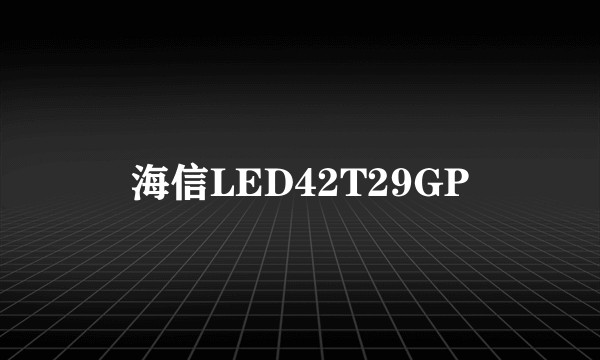 海信LED42T29GP