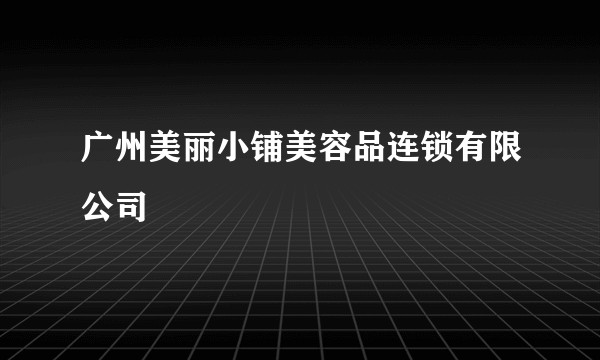 广州美丽小铺美容品连锁有限公司