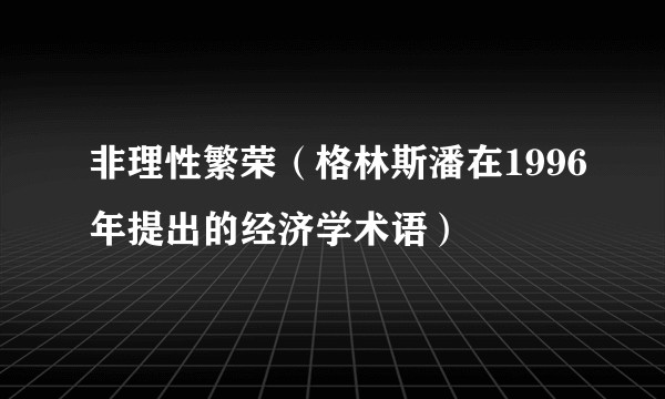 非理性繁荣（格林斯潘在1996年提出的经济学术语）