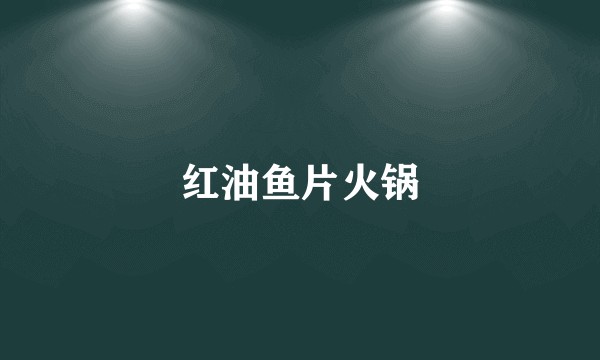 红油鱼片火锅