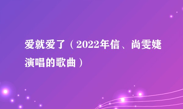 爱就爱了（2022年信、尚雯婕演唱的歌曲）