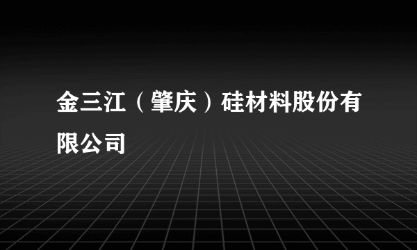 金三江（肇庆）硅材料股份有限公司
