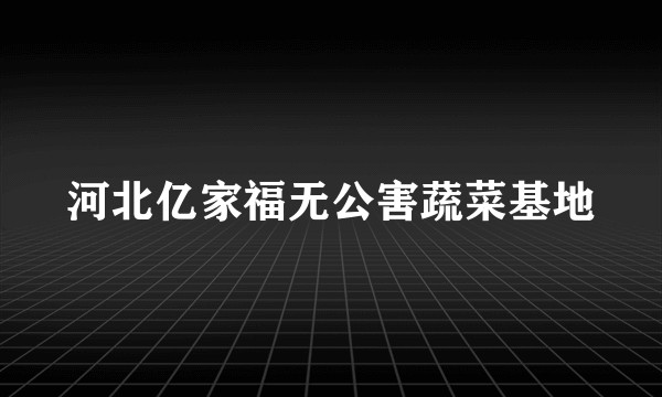 河北亿家福无公害蔬菜基地