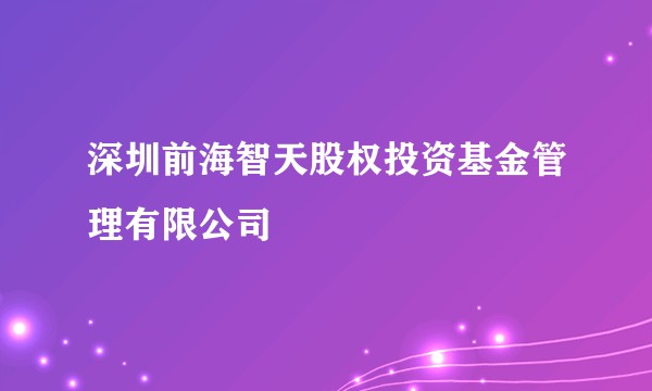 深圳前海智天股权投资基金管理有限公司