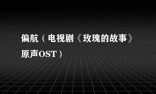 偏航（电视剧《玫瑰的故事》原声OST）