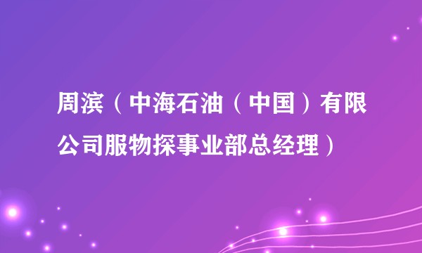 周滨（中海石油（中国）有限公司服物探事业部总经理）
