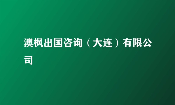 澳枫出国咨询（大连）有限公司