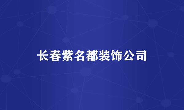 长春紫名都装饰公司