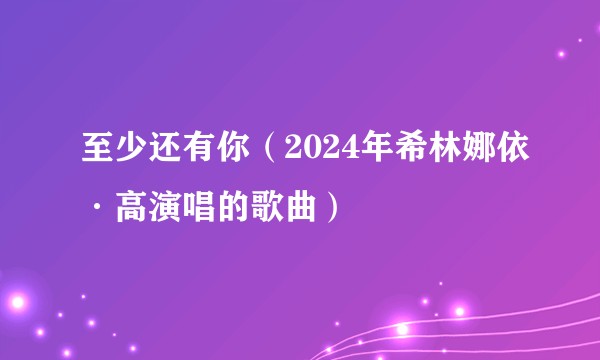 至少还有你（2024年希林娜依·高演唱的歌曲）