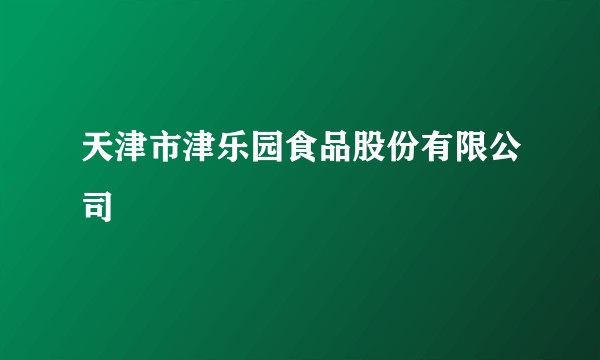 天津市津乐园食品股份有限公司