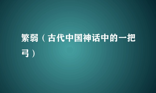 繁弱（古代中国神话中的一把弓）