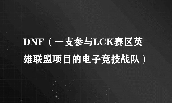 DNF（一支参与LCK赛区英雄联盟项目的电子竞技战队）