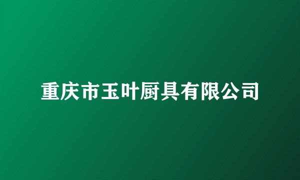 重庆市玉叶厨具有限公司