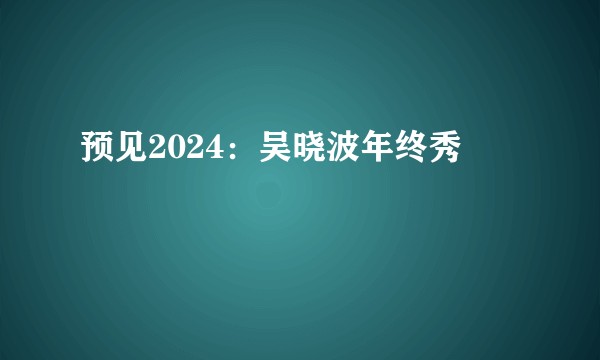预见2024：吴晓波年终秀