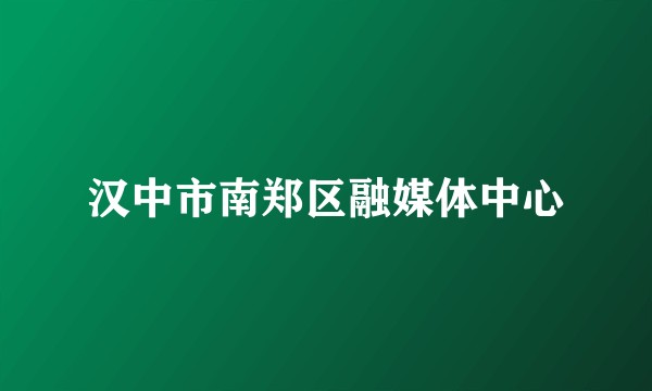 汉中市南郑区融媒体中心