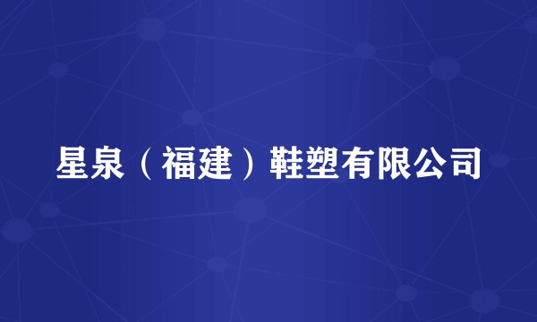 星泉（福建）鞋塑有限公司