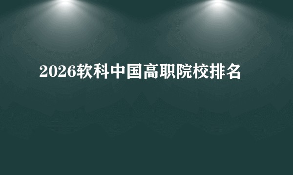 2026软科中国高职院校排名