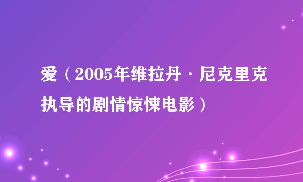爱（2005年维拉丹·尼克里克执导的剧情惊悚电影）