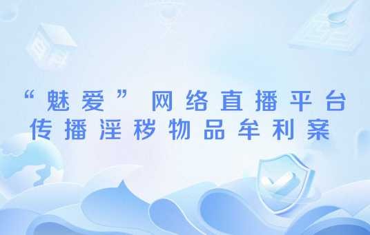 “魅爱”网络直播平台传播淫秽物品牟利案