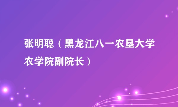 张明聪（黑龙江八一农垦大学农学院副院长）
