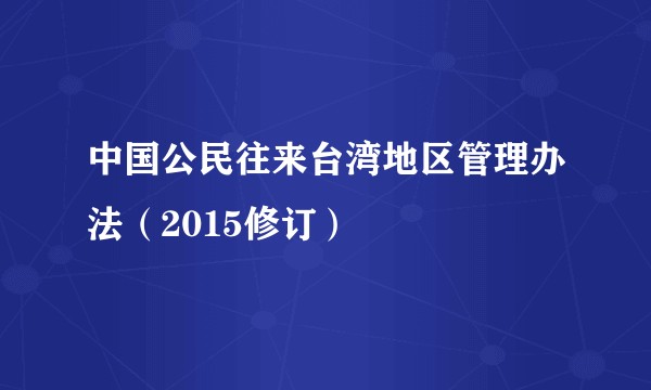 中国公民往来台湾地区管理办法（2015修订）