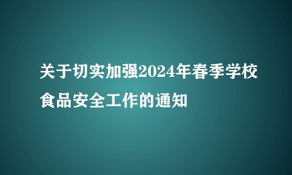 关于切实加强2024年春季学校食品安全工作的通知