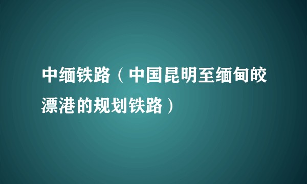 中缅铁路（中国昆明至缅甸皎漂港的规划铁路）