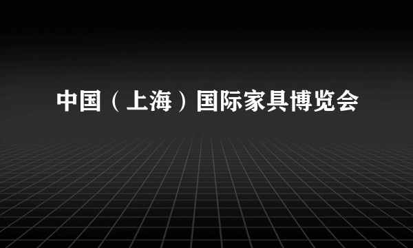 中国(上海)国际家具博览会